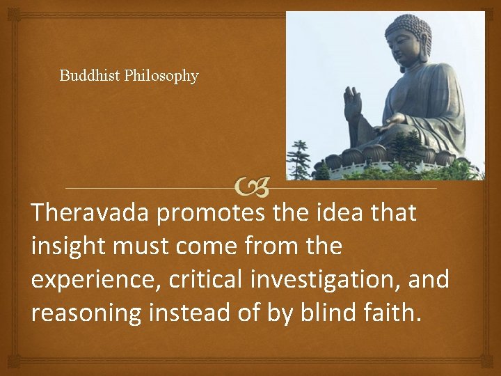 Buddhist Philosophy Theravada promotes the idea that insight must come from the experience, critical