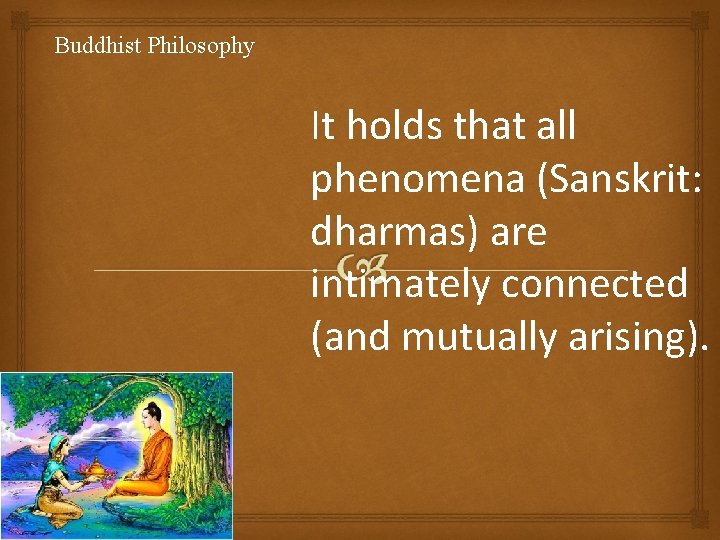 Buddhist Philosophy It holds that all phenomena (Sanskrit: dharmas) are intimately connected (and mutually