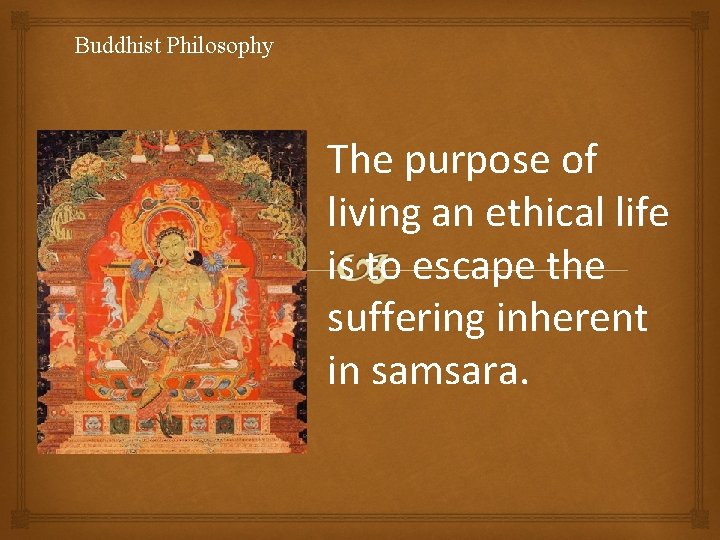 Buddhist Philosophy The purpose of living an ethical life is to escape the suffering