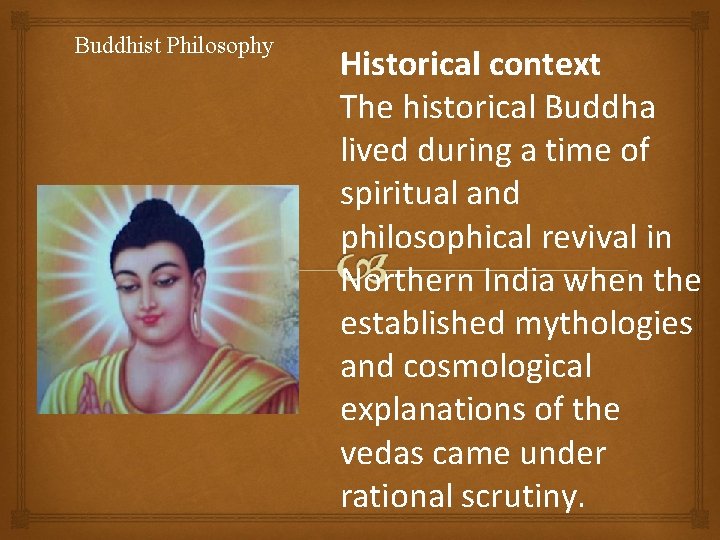 Buddhist Philosophy Historical context The historical Buddha lived during a time of spiritual and