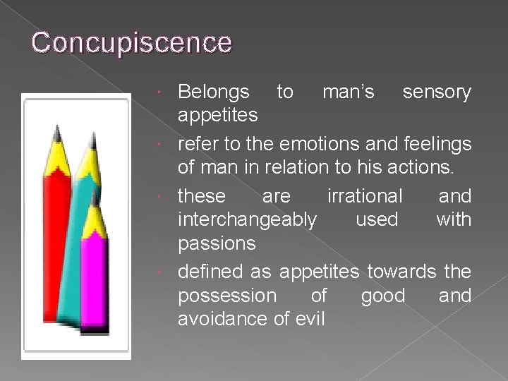 Concupiscence Belongs to man’s sensory appetites refer to the emotions and feelings of man