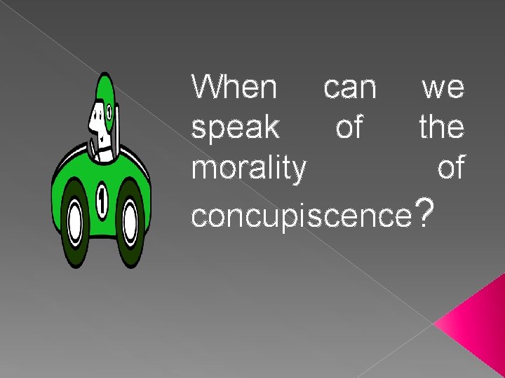 When can we speak of the morality of concupiscence? 