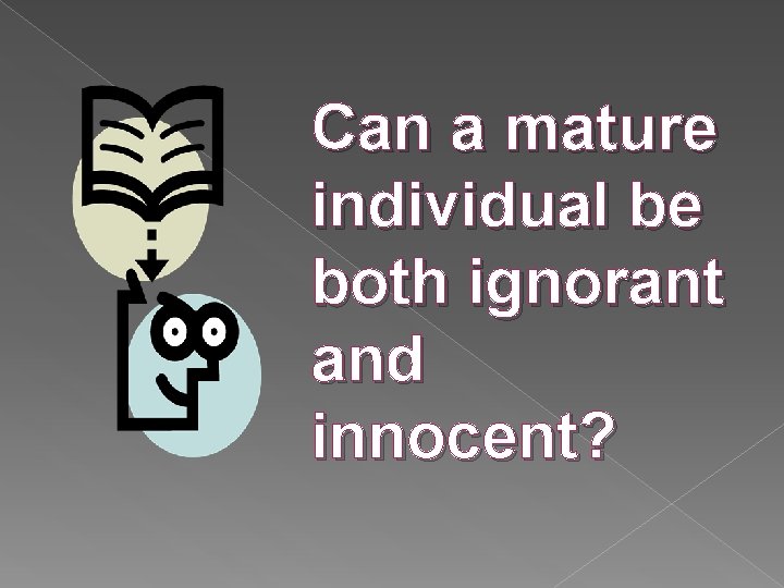 Can a mature individual be both ignorant and innocent? 