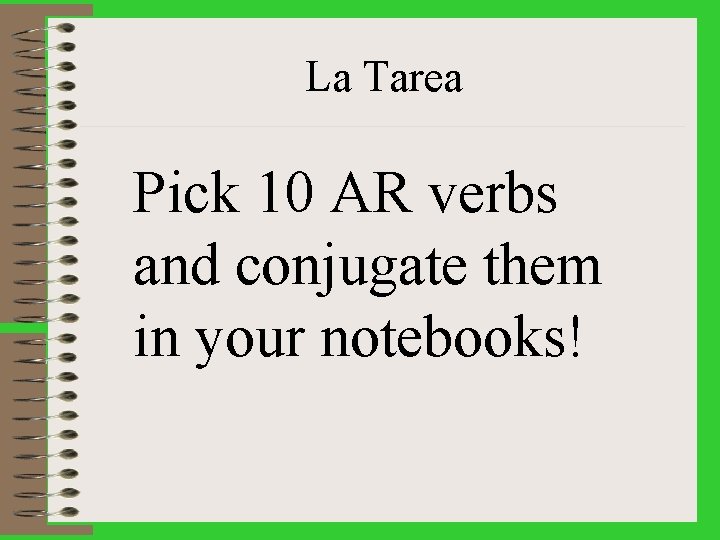 La Tarea Pick 10 AR verbs and conjugate them in your notebooks! 