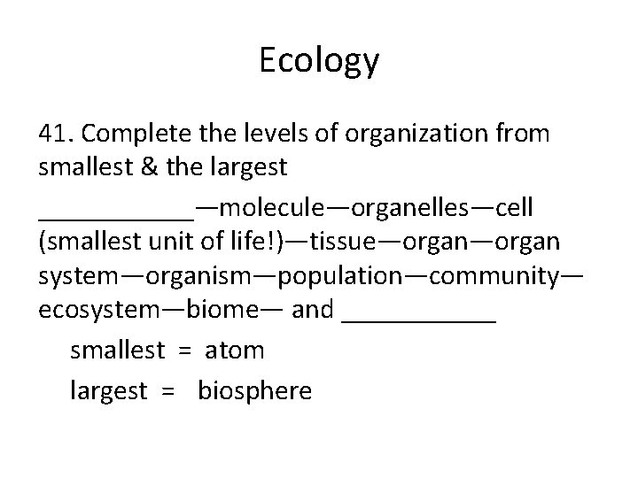 Ecology 41. Complete the levels of organization from smallest & the largest ______—molecule—organelles—cell (smallest