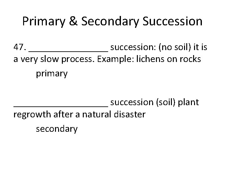 Primary & Secondary Succession 47. ________ succession: (no soil) it is a very slow