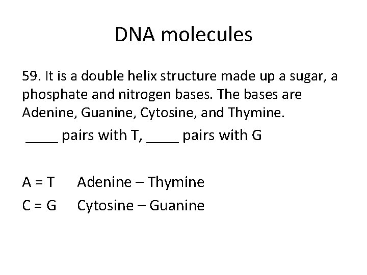 DNA molecules 59. It is a double helix structure made up a sugar, a