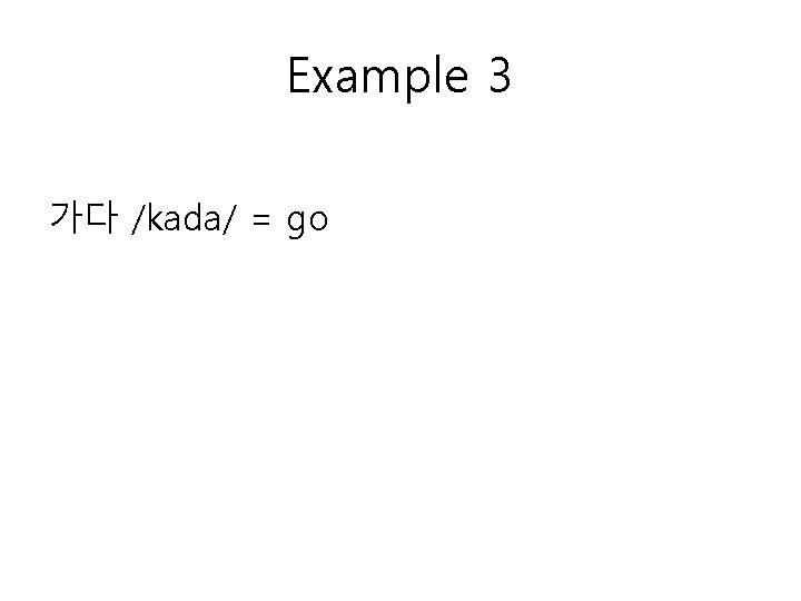 Example 3 가다 /kada/ = go 