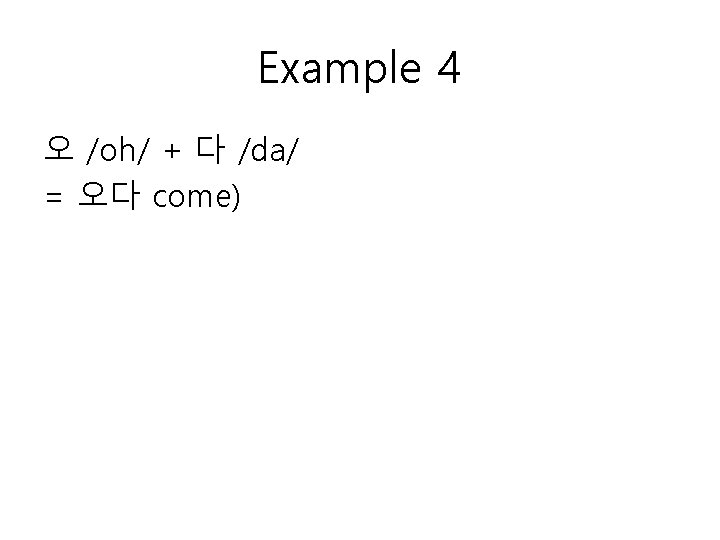 Example 4 오 /oh/ + 다 /da/ = 오다 come) 