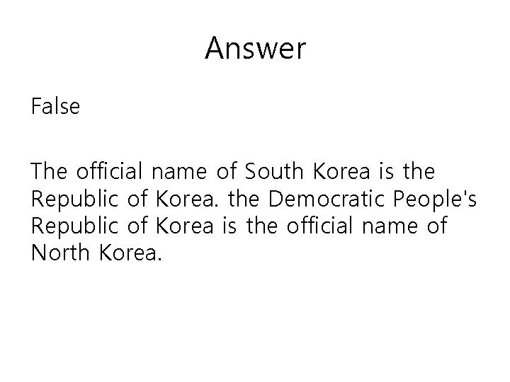 Answer False The official name of South Korea is the Republic of Korea. the