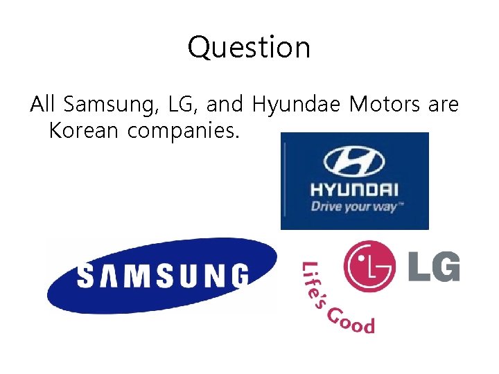 Question All Samsung, LG, and Hyundae Motors are Korean companies. 