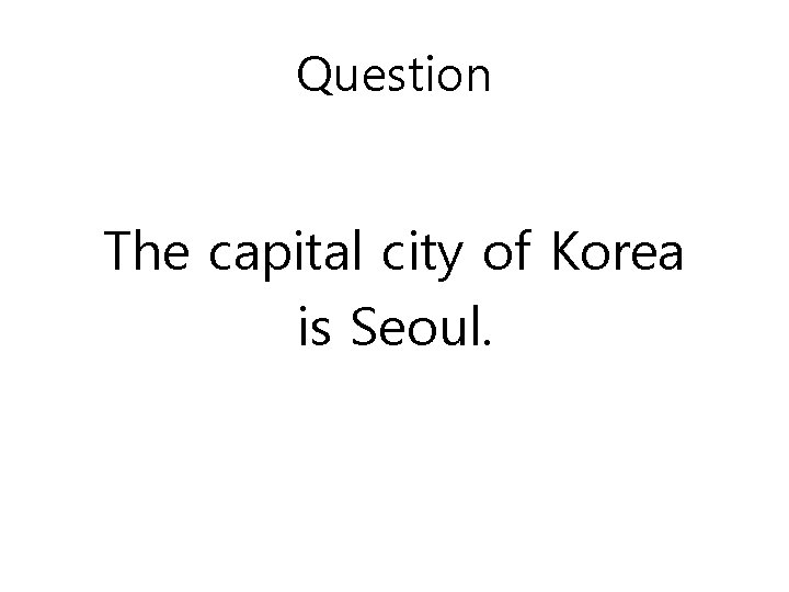 Question The capital city of Korea is Seoul. 