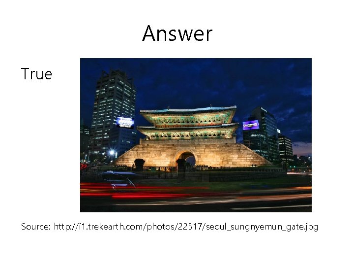 Answer True Source: http: //i 1. trekearth. com/photos/22517/seoul_sungnyemun_gate. jpg 