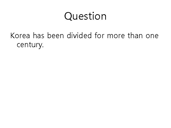 Question Korea has been divided for more than one century. 