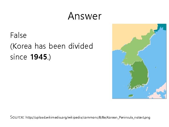 Answer False (Korea has been divided since 1945. ) Source: http: //upload. wikimedia. org/wikipedia/commons/8/8