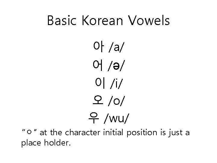 Basic Korean Vowels 아 /a/ 어 /ə/ 이 /i/ 오 /o/ 우 /wu/ “ㅇ”