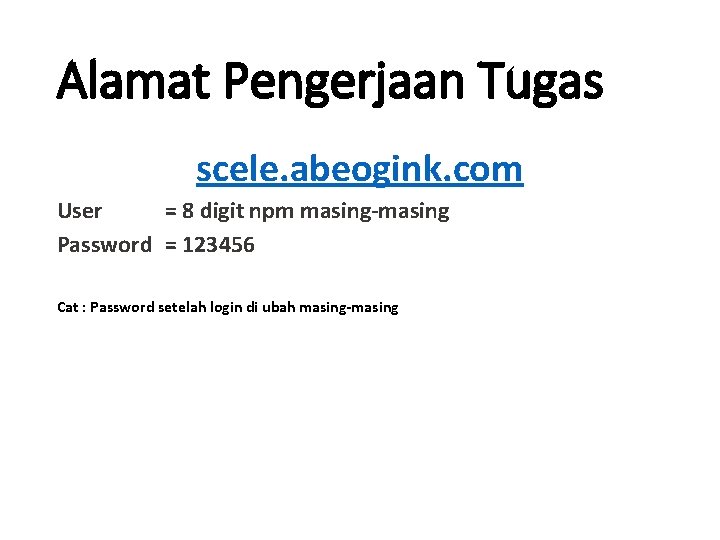 Alamat Pengerjaan Tugas scele. abeogink. com User = 8 digit npm masing-masing Password =