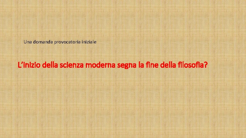 Una domanda provocatoria iniziale L’inizio della scienza moderna segna la fine della filosofia? 