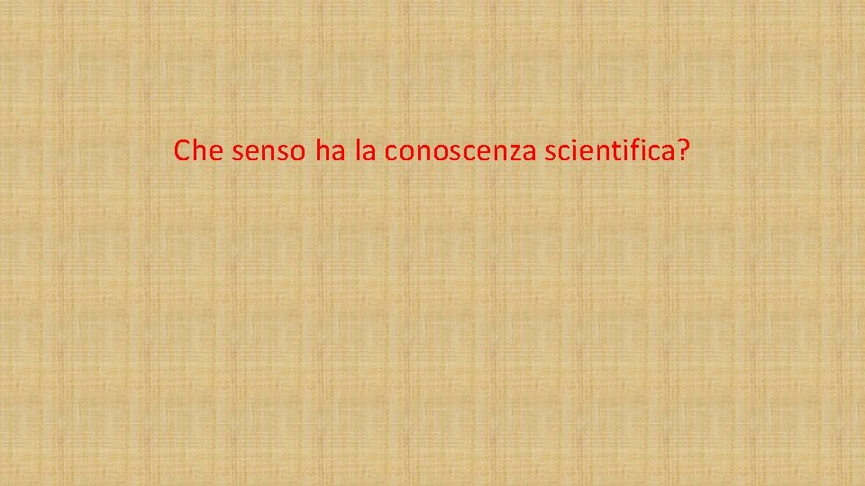 Che senso ha la conoscenza scientifica? 