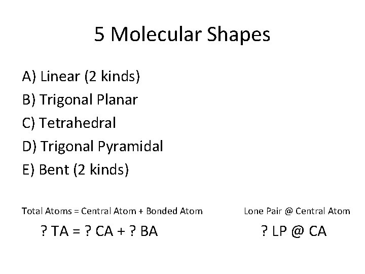 5 Molecular Shapes A) Linear (2 kinds) B) Trigonal Planar C) Tetrahedral D) Trigonal