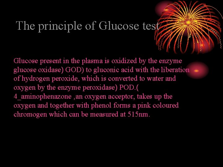 The principle of Glucose test Glucose present in the plasma is oxidized by the