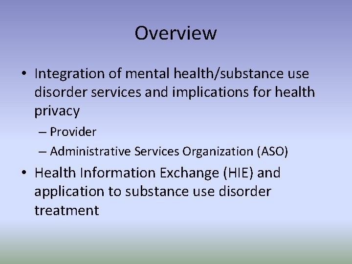 Overview • Integration of mental health/substance use disorder services and implications for health privacy