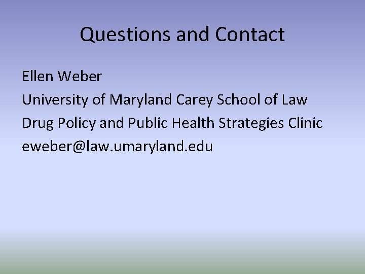 Questions and Contact Ellen Weber University of Maryland Carey School of Law Drug Policy