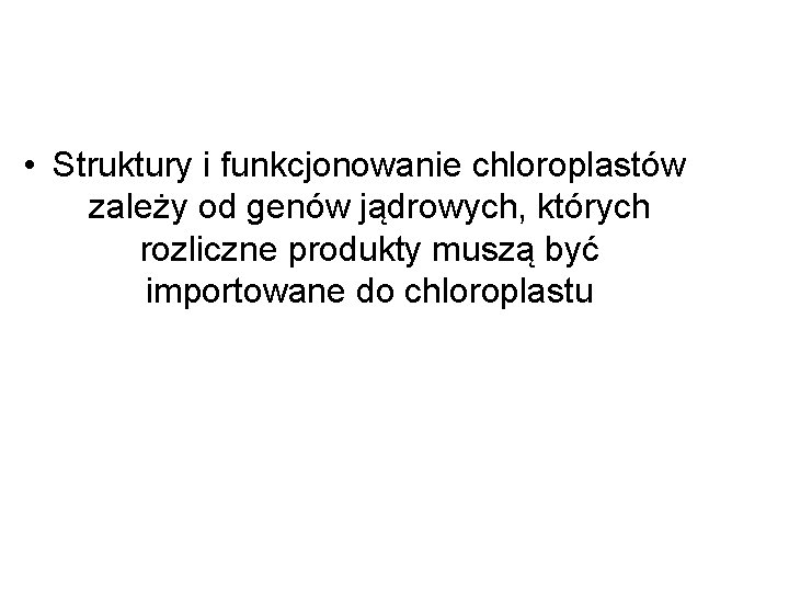  • Struktury i funkcjonowanie chloroplastów zależy od genów jądrowych, których rozliczne produkty muszą