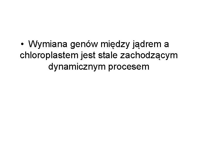  • Wymiana genów między jądrem a chloroplastem jest stale zachodzącym dynamicznym procesem 