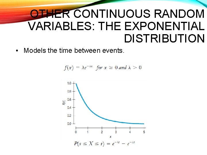 OTHER CONTINUOUS RANDOM VARIABLES: THE EXPONENTIAL DISTRIBUTION • Models the time between events. 