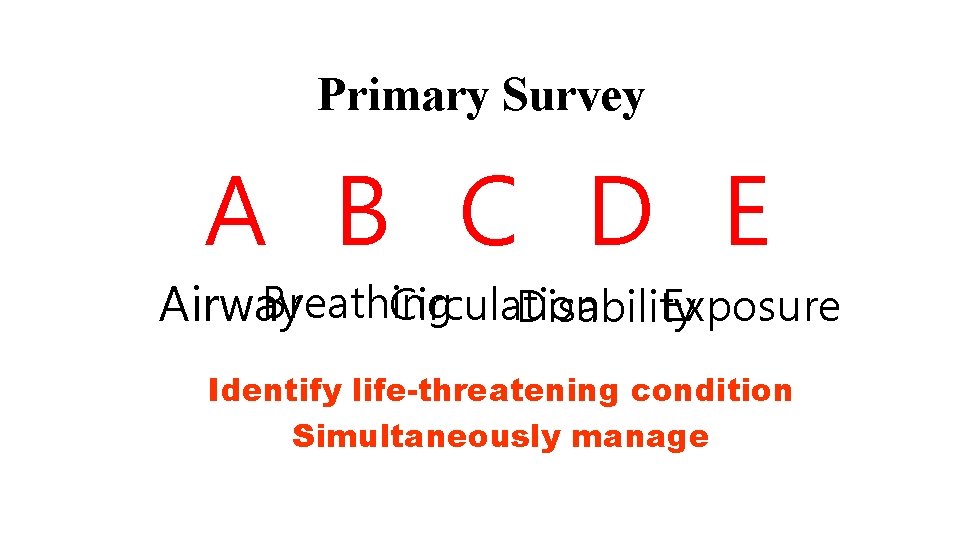 Primary Survey A B C D E Breathing Circulation Airway Exposure Disability Identify life-threatening