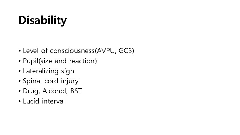 Disability • Level of consciousness(AVPU, GCS) • Pupil(size and reaction) • Lateralizing sign •