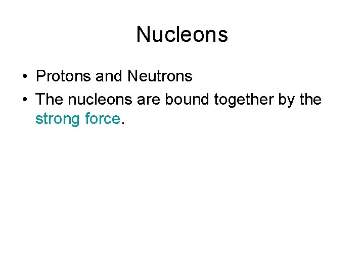 Nucleons • Protons and Neutrons • The nucleons are bound together by the strong
