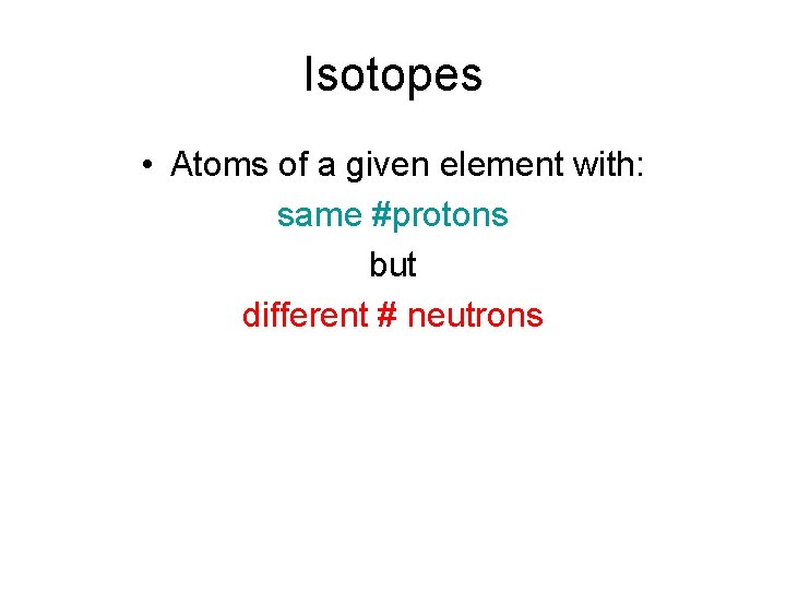 Isotopes • Atoms of a given element with: same #protons but different # neutrons