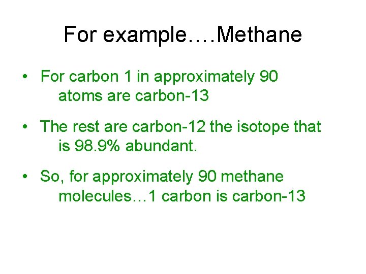 For example…. Methane • For carbon 1 in approximately 90 atoms are carbon-13 •