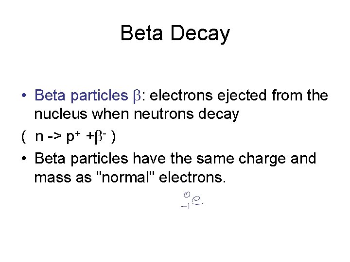 Beta Decay • Beta particles b: electrons ejected from the nucleus when neutrons decay