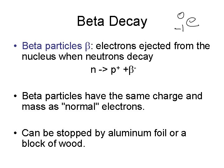 Beta Decay • Beta particles b: electrons ejected from the nucleus when neutrons decay