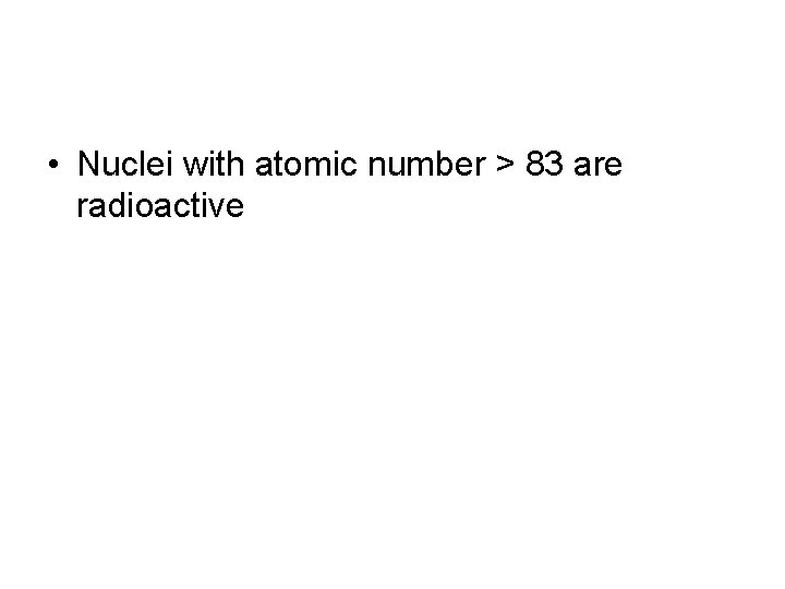  • Nuclei with atomic number > 83 are radioactive 