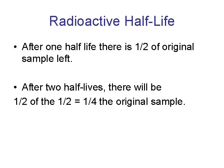 Radioactive Half-Life • After one half life there is 1/2 of original sample left.