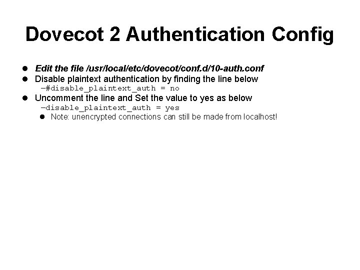 Dovecot 2 Authentication Config Edit the file /usr/local/etc/dovecot/conf. d/10 -auth. conf Disable plaintext authentication