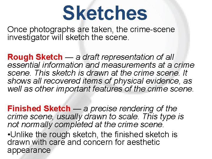 Sketches Once photographs are taken, the crime-scene investigator will sketch the scene. Rough Sketch