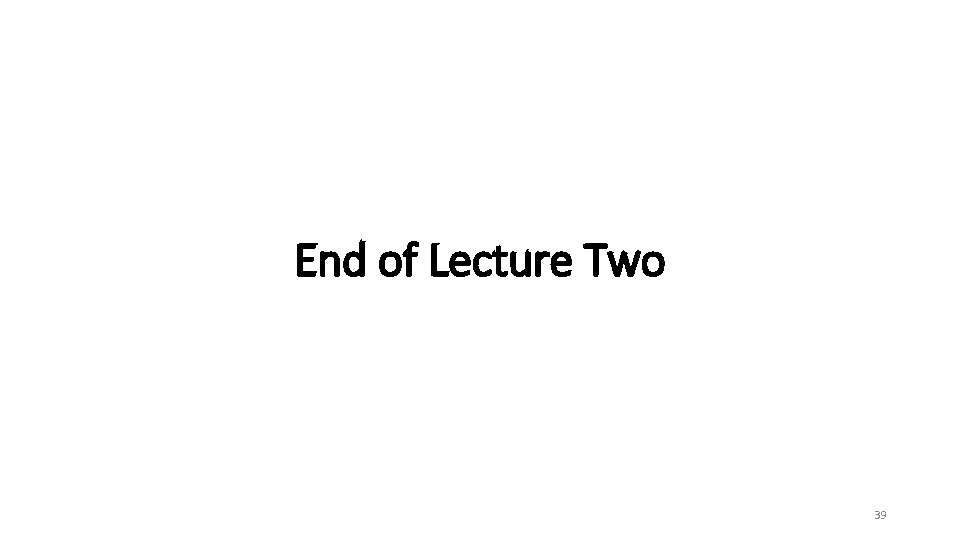 End of Lecture Two 39 