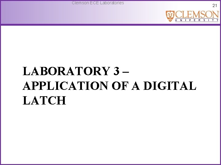 Clemson ECE Laboratories LABORATORY 3 – APPLICATION OF A DIGITAL LATCH 21 