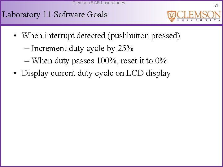 Clemson ECE Laboratories Laboratory 11 Software Goals • When interrupt detected (pushbutton pressed) –