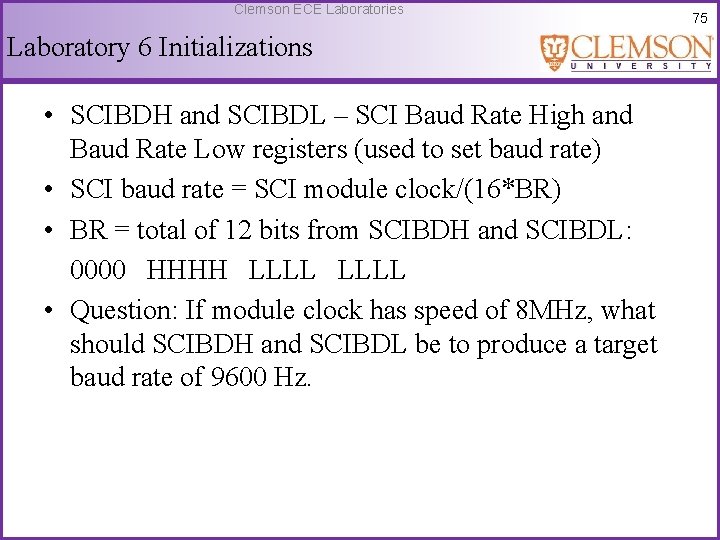 Clemson ECE Laboratories Laboratory 6 Initializations • SCIBDH and SCIBDL – SCI Baud Rate
