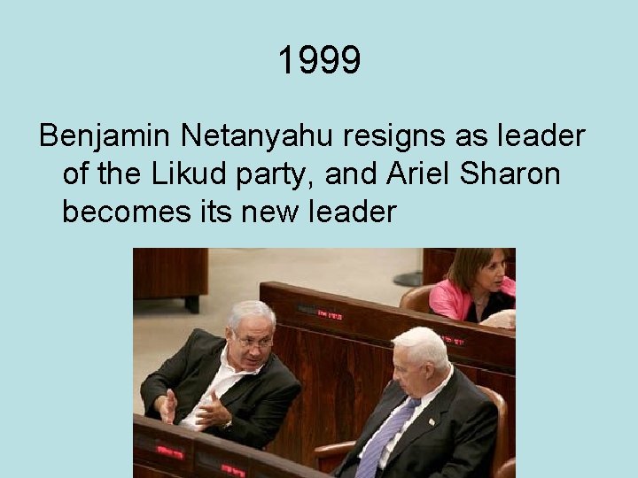 1999 Benjamin Netanyahu resigns as leader of the Likud party, and Ariel Sharon becomes