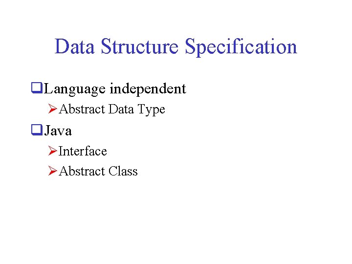 Data Structure Specification q. Language independent ØAbstract Data Type q. Java ØInterface ØAbstract Class