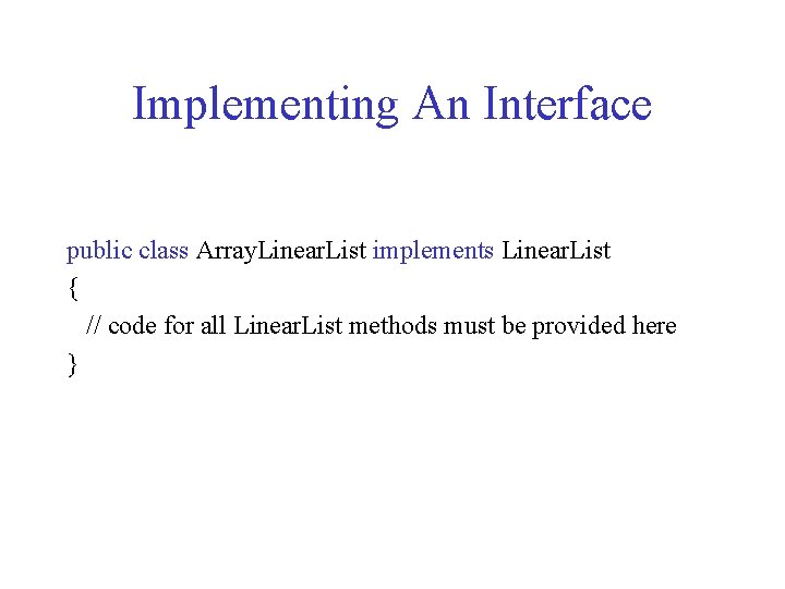 Implementing An Interface public class Array. Linear. List implements Linear. List { // code