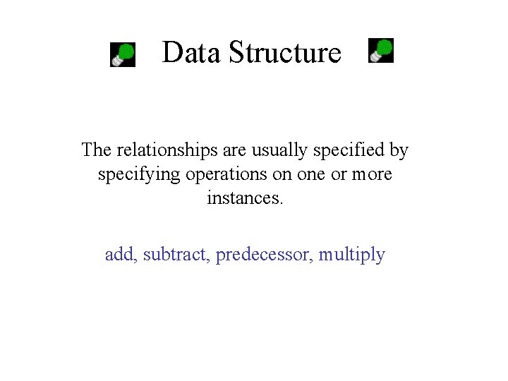 Data Structure The relationships are usually specified by specifying operations on one or more