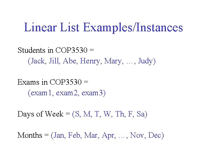 Linear List Examples/Instances Students in COP 3530 = (Jack, Jill, Abe, Henry, Mary, …,